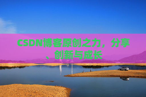 CSDN博客原创之力,分享、创新与成长 CSDN博客原创之力,分享、创新与成长